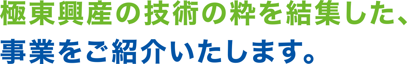 極東興産の技術の粋を結集した、事業をご紹介いたします。