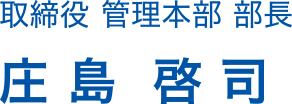 取締役 管理本部 部長 庄島 啓司