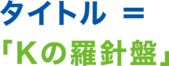 タイトル＝「Kの羅針盤」